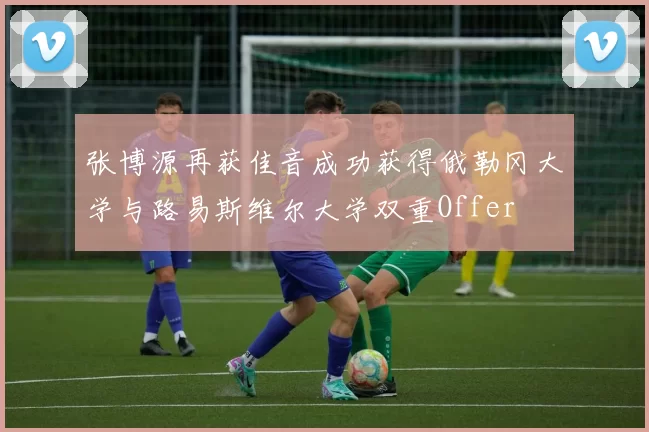 张博源再获佳音成功获得俄勒冈大学与路易斯维尔大学双重Offer