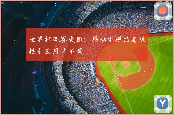 世界杯观赛受阻：移动电视的局限性引发用户不满