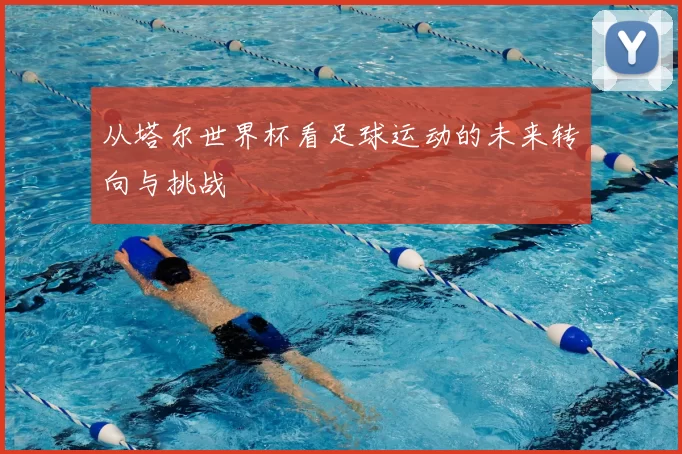从塔尔世界杯看足球运动的未来转向与挑战