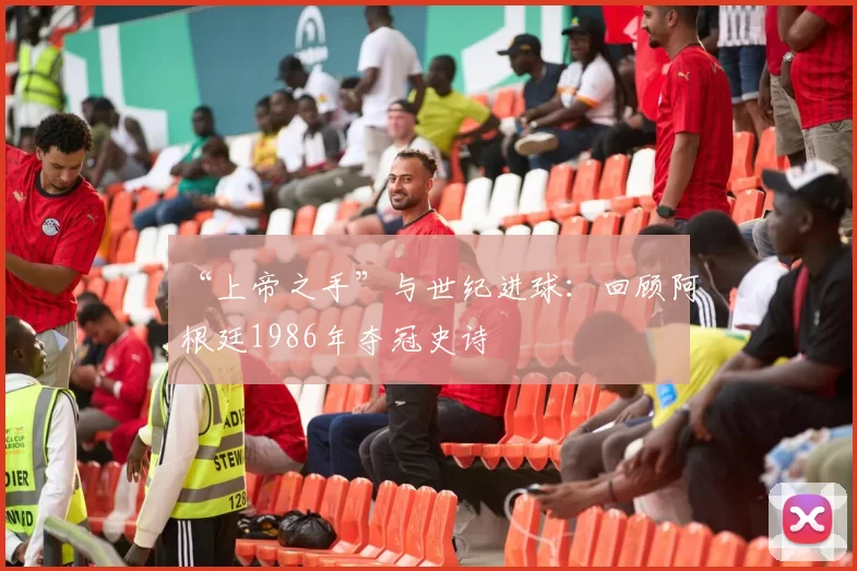 “上帝之手”与世纪进球:回顾阿根廷1986年夺冠史诗