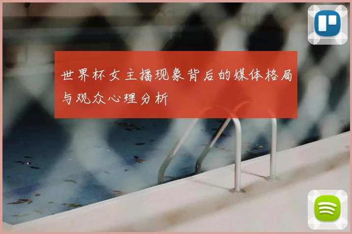 世界杯女主播现象背后的媒体格局与观众心理分析