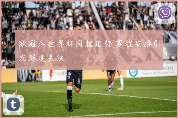 欧冠和世界杯同框进行 赛程安排引发球迷关注