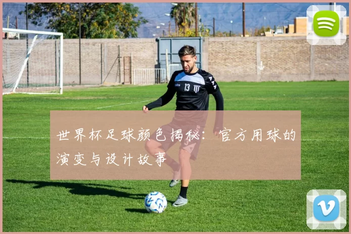 世界杯足球颜色揭秘：官方用球的演变与设计故事