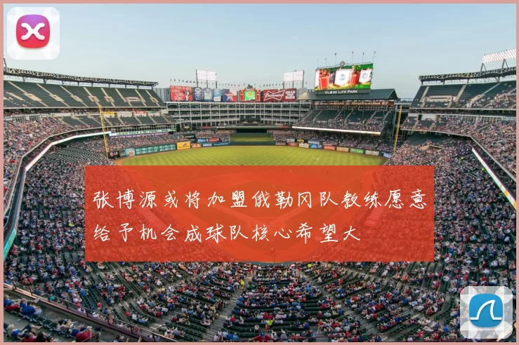 张博源或将加盟俄勒冈队教练愿意给予机会成球队核心希望大
