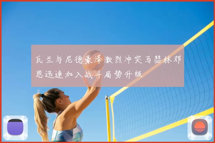 瓦兰与尼德豪泽激烈冲突马瑟林邓恩迅速加入战斗局势升级