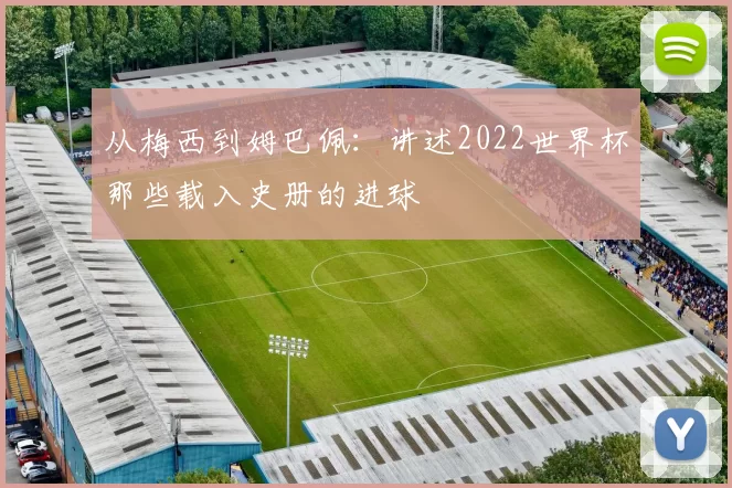 从梅西到姆巴佩：讲述2022世界杯那些载入史册的进球