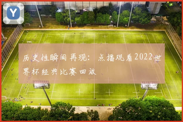 历史性瞬间再现:点播观看2022世界杯经典比赛回放