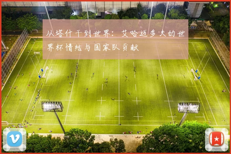 从塔什干到世界：艾哈迈多夫的世界杯情结与国家队贡献