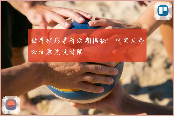 世界杯彩票有效期揭秘：中奖后务必注意兑奖时限