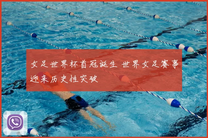 女足世界杯首冠诞生 世界女足赛事迎来历史性突破