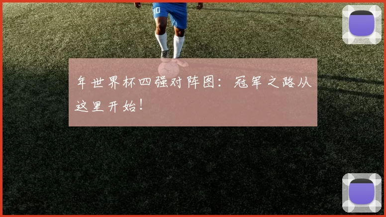 年世界杯四强对阵图：冠军之路从这里开始！