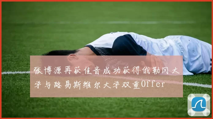 张博源再获佳音成功获得俄勒冈大学与路易斯维尔大学双重Offer