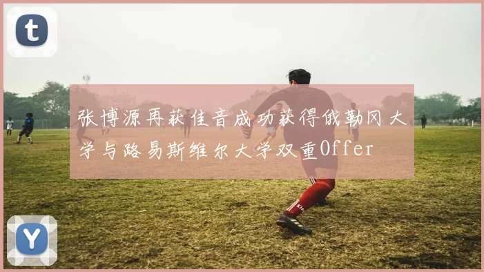张博源再获佳音成功获得俄勒冈大学与路易斯维尔大学双重Offer