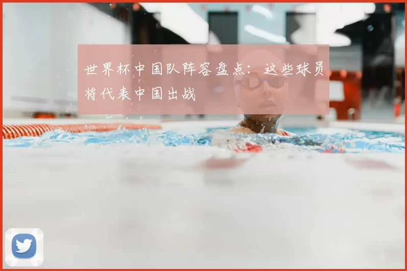 世界杯中国队阵容盘点:这些球员将代表中国出战