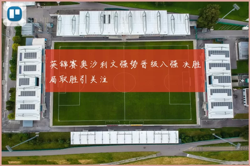 英锦赛奥沙利文强势晋级八强 决胜局取胜引关注