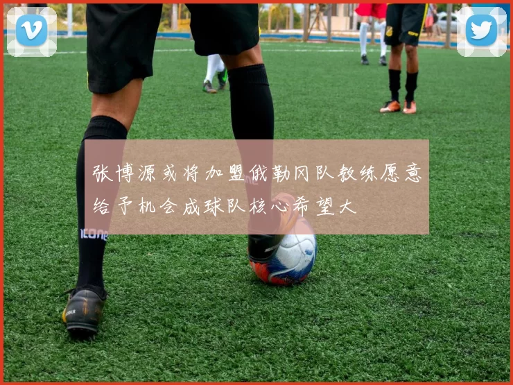 张博源或将加盟俄勒冈队教练愿意给予机会成球队核心希望大
