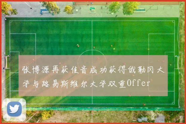 张博源再获佳音成功获得俄勒冈大学与路易斯维尔大学双重Offer
