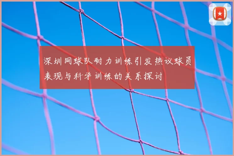 深圳网球队耐力训练引发热议球员表现与科学训练的关系探讨