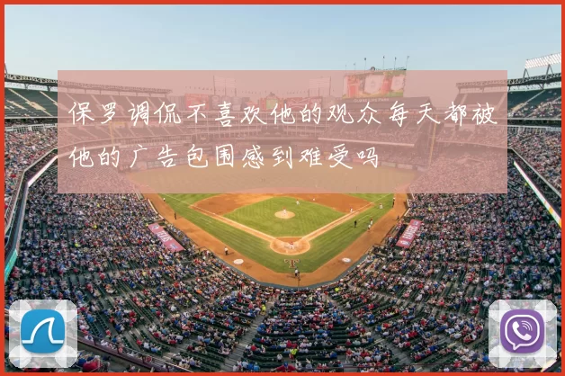 保罗调侃不喜欢他的观众每天都被他的广告包围感到难受吗