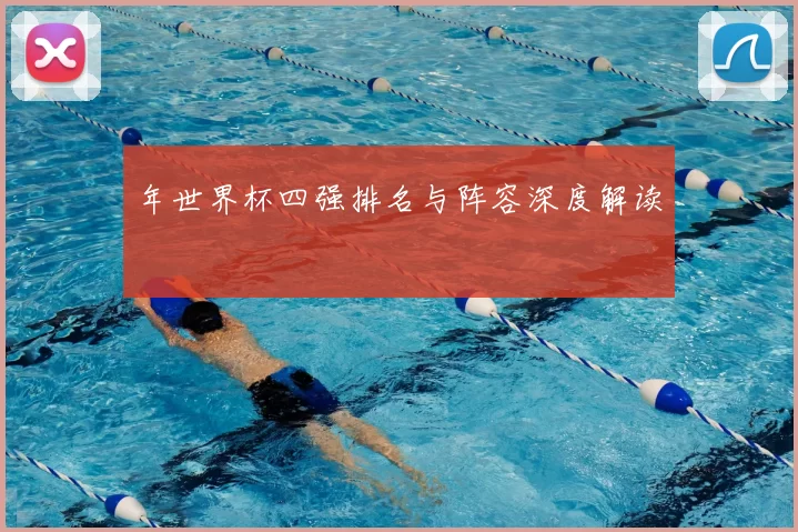 年世界杯四强排名与阵容深度解读