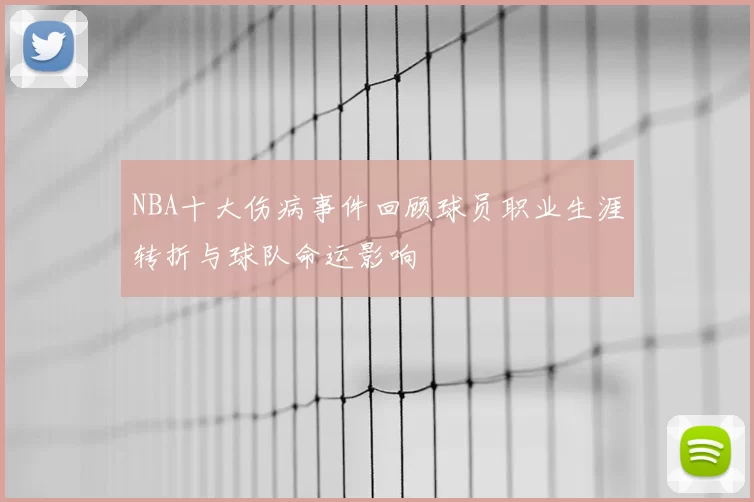 NBA十大伤病事件回顾球员职业生涯转折与球队命运影响