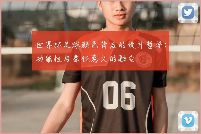 世界杯足球颜色背后的设计哲学：功能性与象征意义的融合