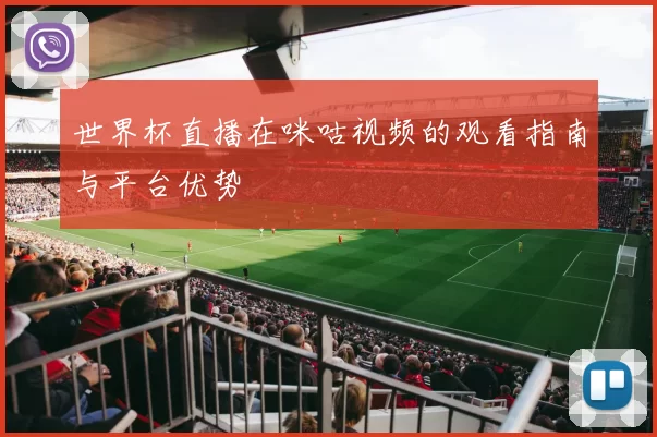 世界杯直播在咪咕视频的观看指南与平台优势
