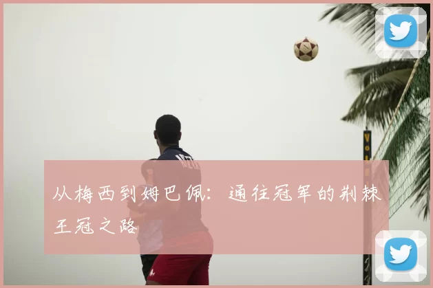 从梅西到姆巴佩：通往冠军的荆棘王冠之路