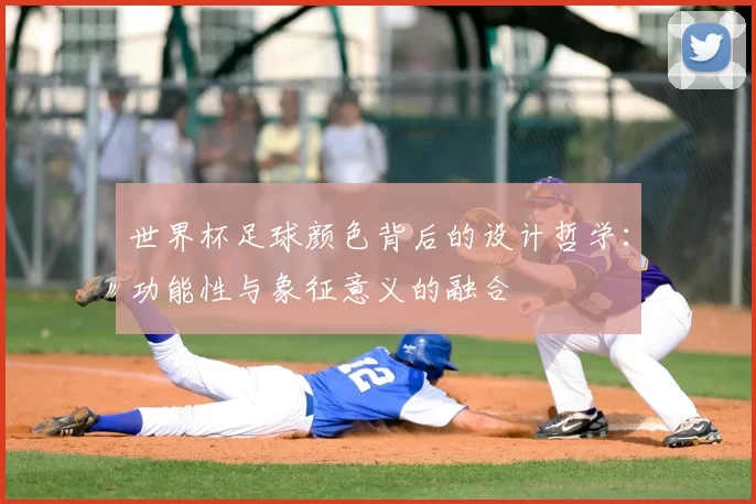 世界杯足球颜色背后的设计哲学：功能性与象征意义的融合
