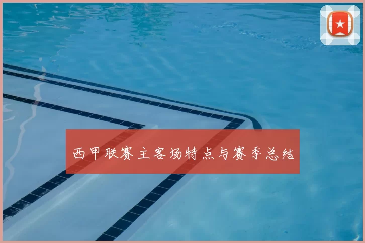 西甲联赛主客场特点与赛季总结