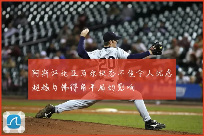 阿斯评论亚马尔状态不佳令人忧虑超越与佛得角平局的影响