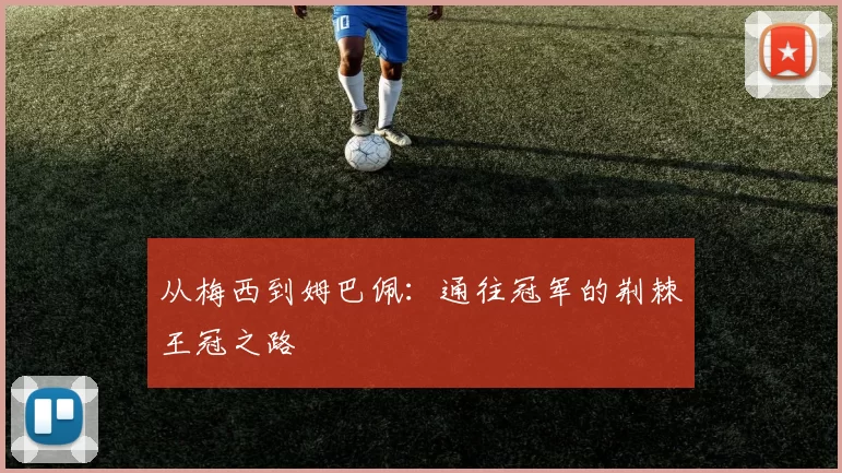从梅西到姆巴佩：通往冠军的荆棘王冠之路