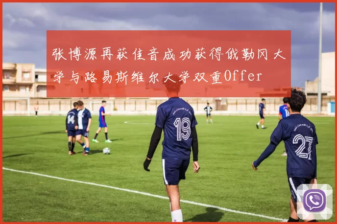 张博源再获佳音成功获得俄勒冈大学与路易斯维尔大学双重Offer