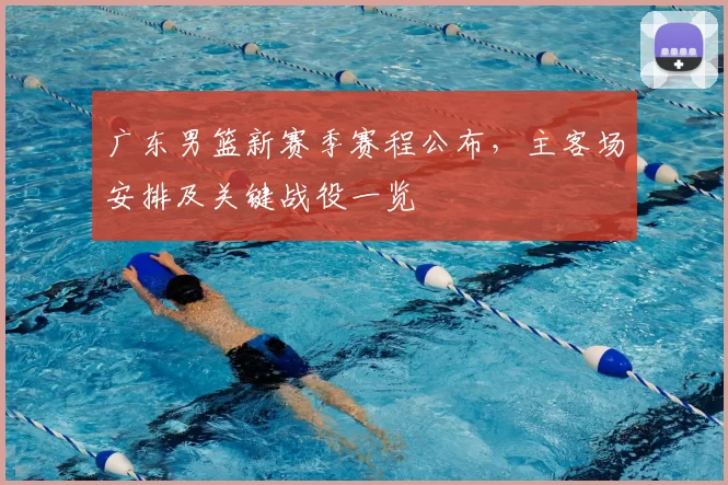 广东男篮新赛季赛程公布，主客场安排及关键战役一览
