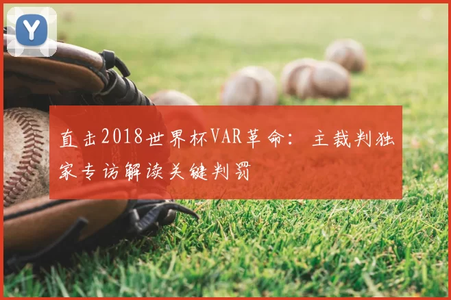 直击2018世界杯VAR革命:主裁判独家专访解读关键判罚