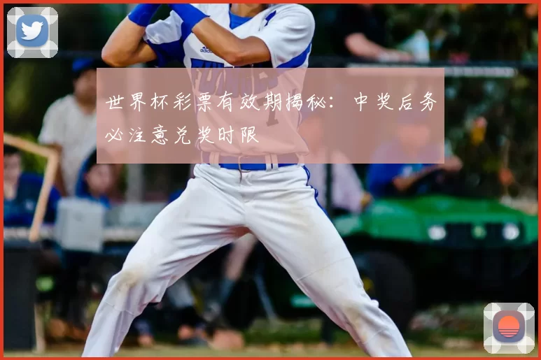 世界杯彩票有效期揭秘：中奖后务必注意兑奖时限