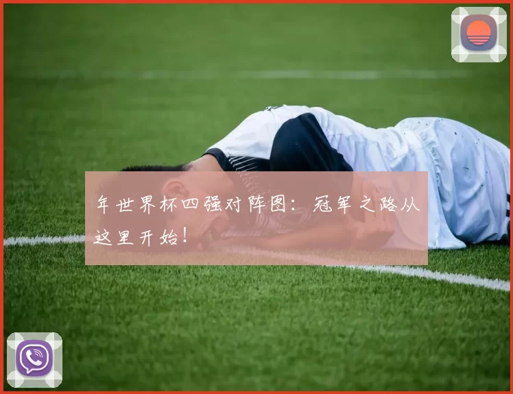 年世界杯四强对阵图:冠军之路从这里开始!