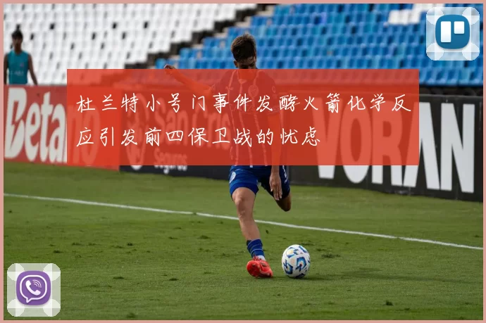 杜兰特小号门事件发酵火箭化学反应引发前四保卫战的忧虑