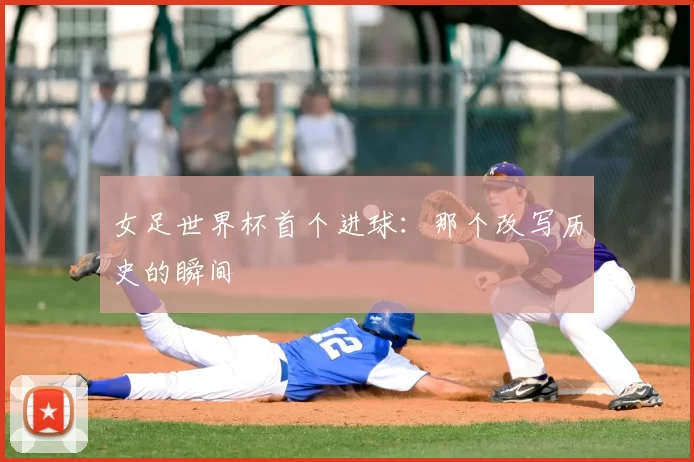 女足世界杯首个进球：那个改写历史的瞬间