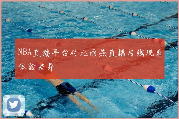 NBA直播平台对比雨燕直播与线观看体验差异