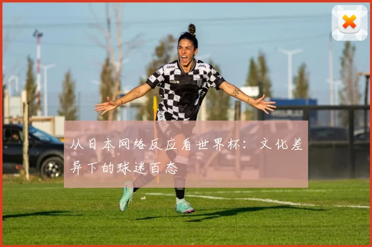 从日本网络反应看世界杯：文化差异下的球迷百态