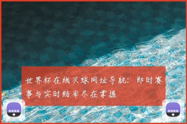 世界杯在线买球网址导航:即时赛事与实时赔率尽在掌握