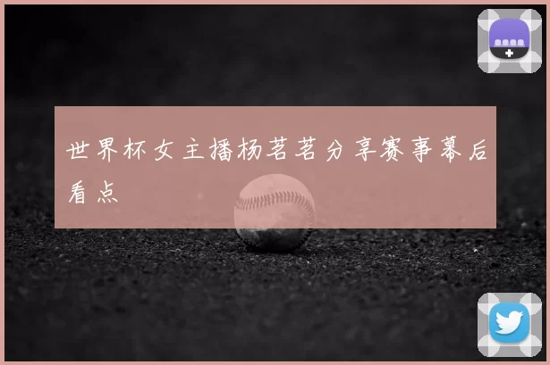 世界杯女主播杨茗茗分享赛事幕后看点
