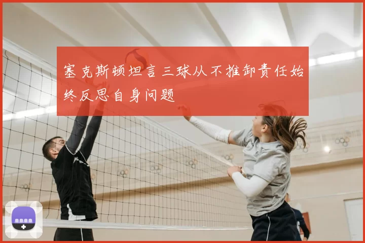 塞克斯顿坦言三球从不推卸责任始终反思自身问题
