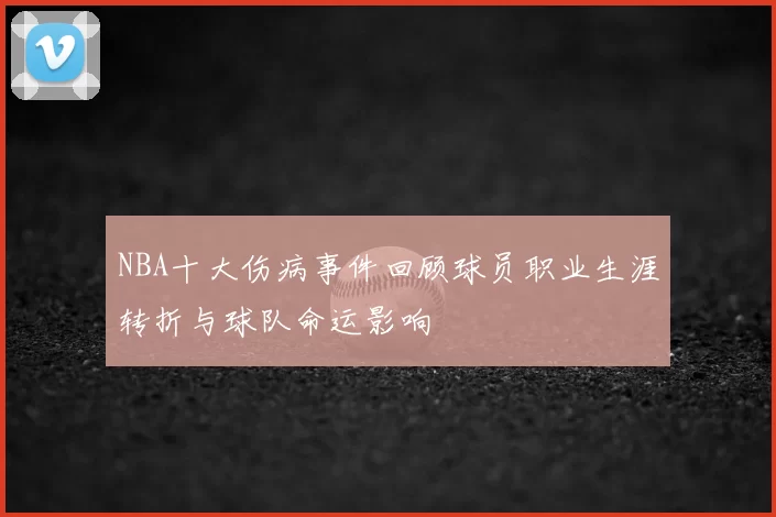 NBA十大伤病事件回顾球员职业生涯转折与球队命运影响