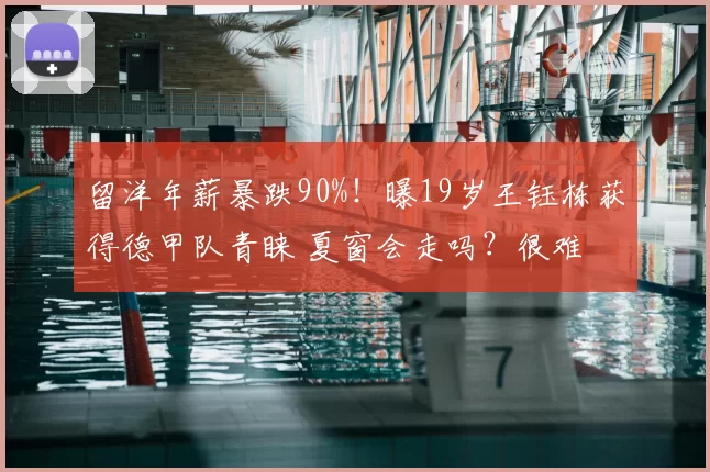 留洋年薪暴跌90%!曝19岁王钰栋获得德甲队青睐 夏窗会走吗?很难