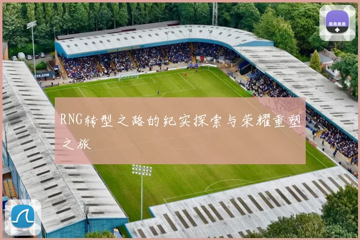 RNG转型之路的纪实探索与荣耀重塑之旅