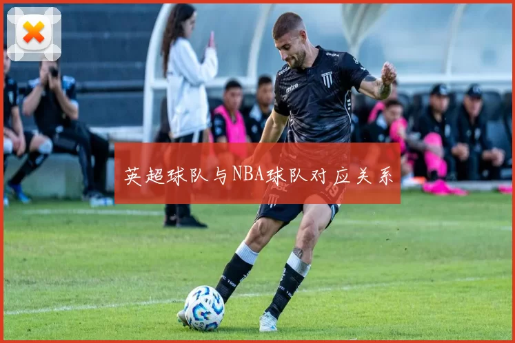 英超球队与NBA球队对应关系