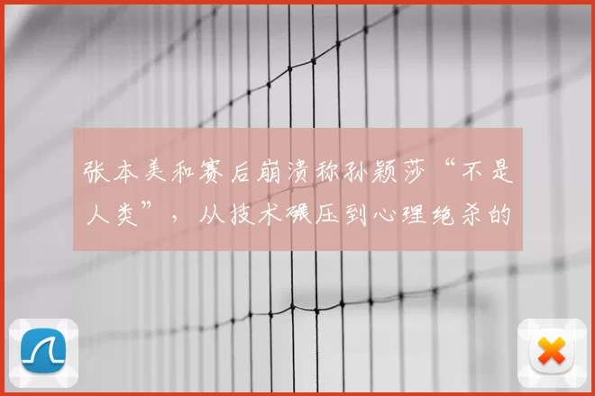 张本美和赛后崩溃称孙颖莎“不是人类”,从技术碾压到心理绝杀的完全统治