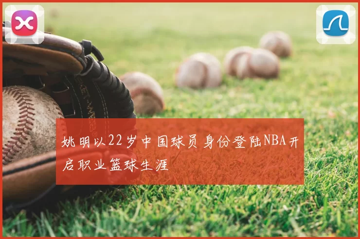 姚明以22岁中国球员身份登陆NBA开启职业篮球生涯